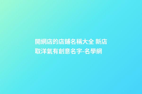 開網店的店鋪名稱大全 新店取洋氣有創意名字-名學網-第1張-店鋪起名-玄機派